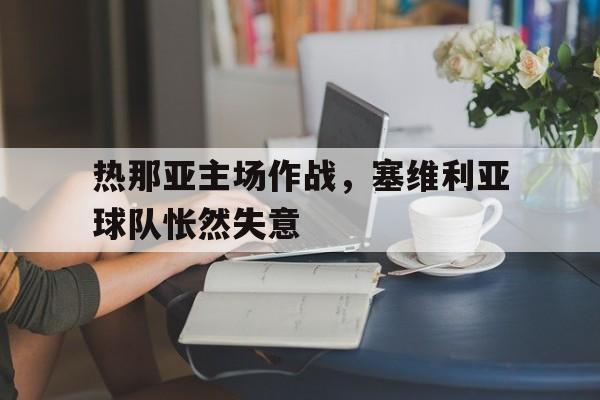 关于热那亚主场作战，塞维利亚球队怅然失意的信息