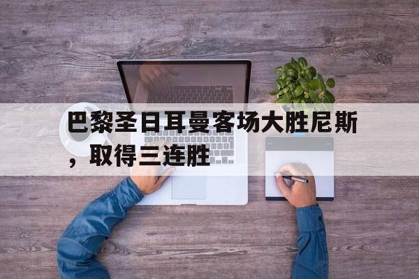 巴黎圣日耳曼客场大胜尼斯，取得三连胜的简单介绍