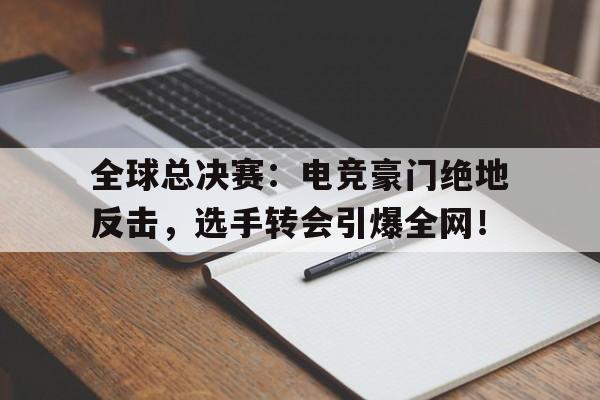 全球总决赛：电竞豪门绝地反击，选手转会引爆全网！